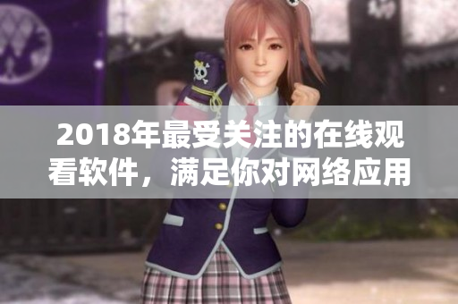 2018年最受关注的在线观看软件，满足你对网络应用的所有需求！