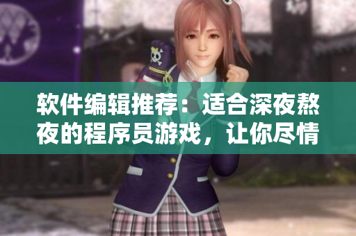 软件编辑推荐：适合深夜熬夜的程序员游戏，让你尽情挑战编程技术