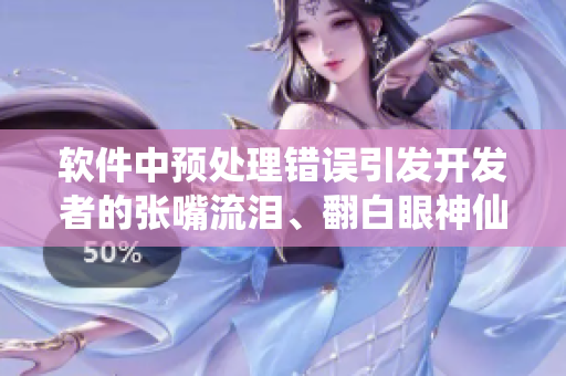 软件中预处理错误引发开发者的张嘴流泪、翻白眼神仙之路
