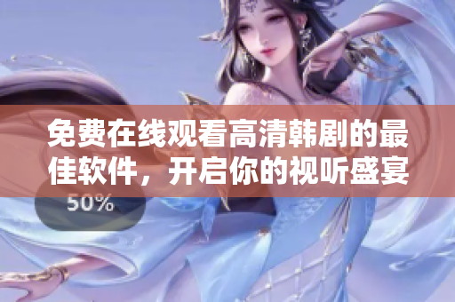 免费在线观看高清韩剧的最佳软件，开启你的视听盛宴