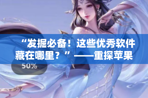 “发掘必备！这些优秀软件藏在哪里？”——重探苹果商店的精华资源