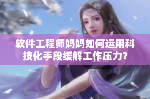 软件工程师妈妈如何运用科技化手段缓解工作压力？