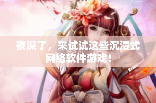 夜深了，来试试这些沉浸式网络软件游戏！
