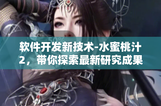 软件开发新技术-水蜜桃汁2，带你探索最新研究成果