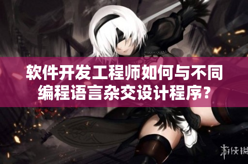 软件开发工程师如何与不同编程语言杂交设计程序？