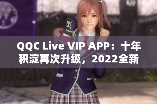 QQC Live VIP APP：十年积淀再次升级，2022全新亮相