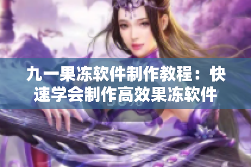 九一果冻软件制作教程：快速学会制作高效果冻软件