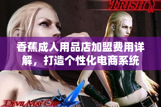 香蕉成人用品店加盟费用详解，打造个性化电商系统