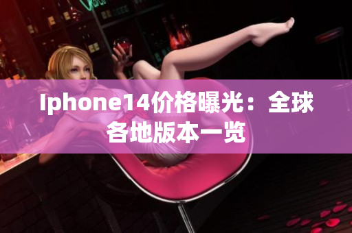 Iphone14价格曝光：全球各地版本一览