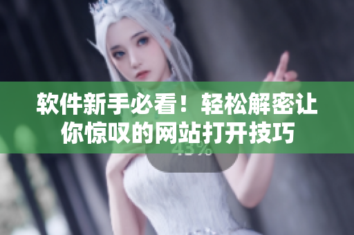 软件新手必看！轻松解密让你惊叹的网站打开技巧