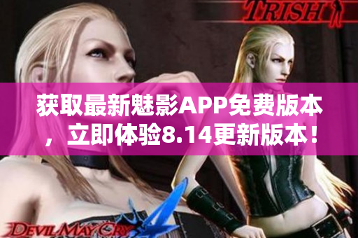 获取最新魅影APP免费版本，立即体验8.14更新版本！