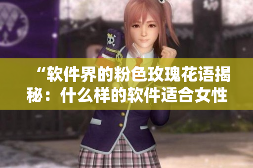 “软件界的粉色玫瑰花语揭秘：什么样的软件适合女性使用？”