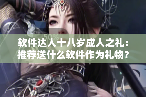 软件达人十八岁成人之礼：推荐送什么软件作为礼物？