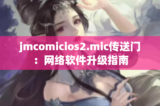 jmcomicios2.mic传送门：网络软件升级指南