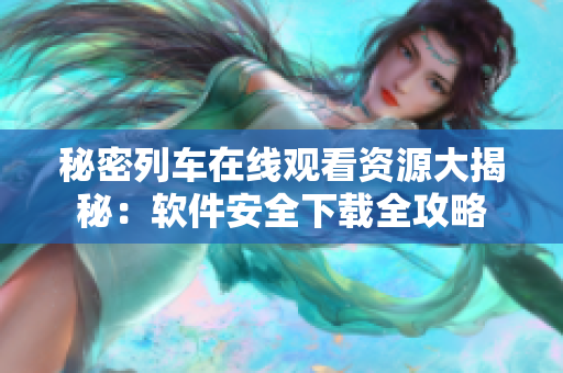 秘密列车在线观看资源大揭秘：软件安全下载全攻略