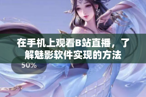 在手机上观看B站直播，了解魅影软件实现的方法