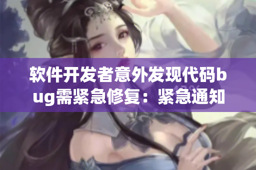软件开发者意外发现代码bug需紧急修复：紧急通知团队进行代码审查