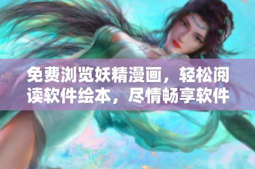 免费浏览妖精漫画，轻松阅读软件绘本，尽情畅享软件漫画世界