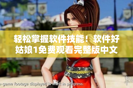 轻松掌握软件技能！软件好姑娘1免费观看完整版中文！