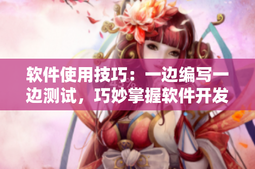 软件使用技巧：一边编写一边测试，巧妙掌握软件开发流程