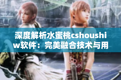 深度解析水蜜桃cshoushiw软件：完美融合技术与用户体验