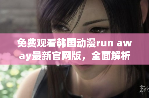 免费观看韩国动漫run away最新官网版，全面解析剧情与角色，精彩不容错过！