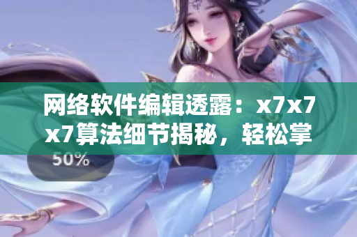 网络软件编辑透露：x7x7x7算法细节揭秘，轻松掌握实现技巧！