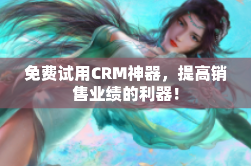 免费试用CRM神器，提高销售业绩的利器！
