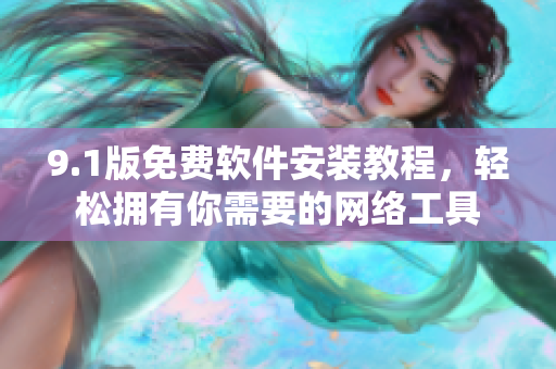 9.1版免费软件安装教程，轻松拥有你需要的网络工具