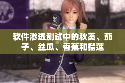软件渗透测试中的秋葵、茄子、丝瓜、香蕉和榴莲