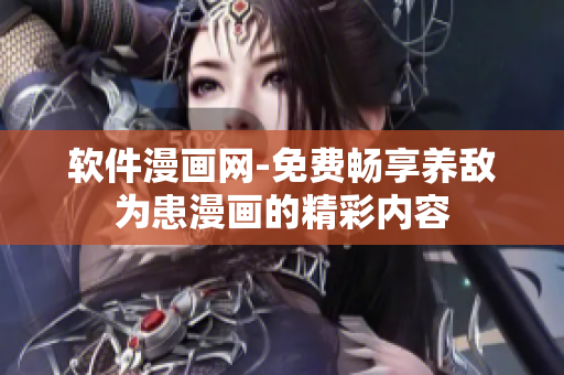 软件漫画网-免费畅享养敌为患漫画的精彩内容