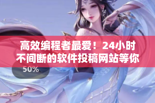 高效编程者最爱！24小时不间断的软件投稿网站等你来发掘