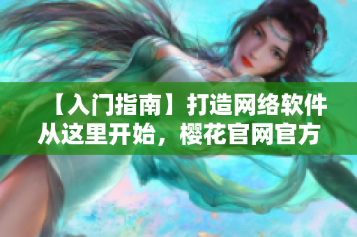 【入门指南】打造网络软件从这里开始，樱花官网官方发布入门指南！