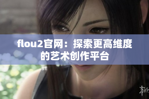 flou2官网：探索更高维度的艺术创作平台