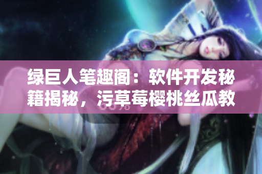 绿巨人笔趣阁：软件开发秘籍揭秘，污草莓樱桃丝瓜教你成为编程高手