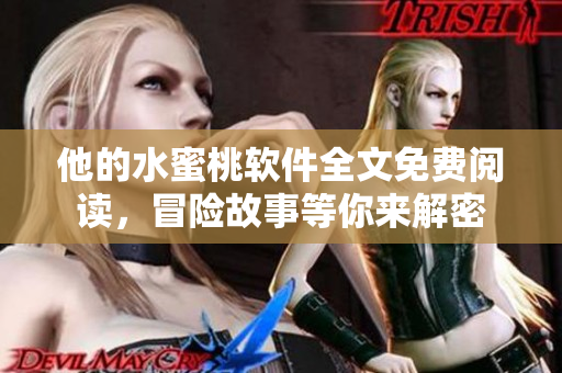 他的水蜜桃软件全文免费阅读，冒险故事等你来解密