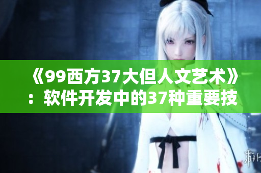 《99西方37大但人文艺术》：软件开发中的37种重要技能