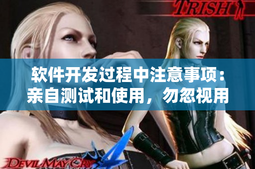 软件开发过程中注意事项：亲自测试和使用，勿忽视用户体验