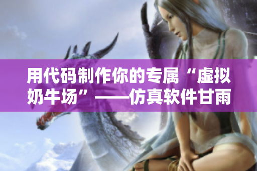 用代码制作你的专属“虚拟奶牛场”——仿真软件甘雨模拟器
