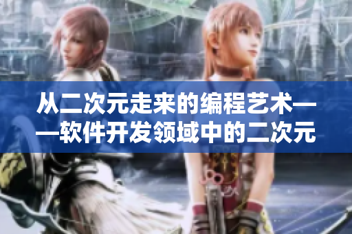 从二次元走来的编程艺术——软件开发领域中的二次元文化
