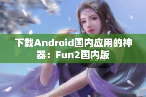 下载Android国内应用的神器：Fun2国内版