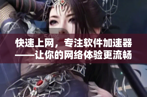 快速上网，专注软件加速器——让你的网络体验更流畅