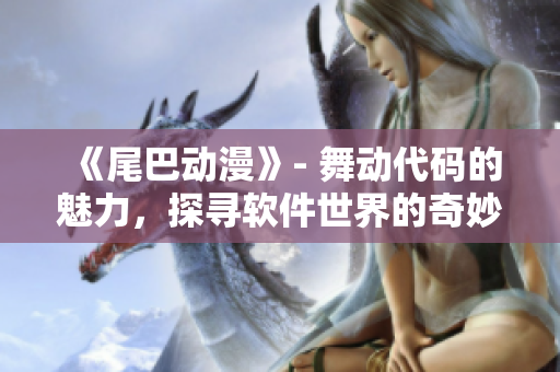 《尾巴动漫》- 舞动代码的魅力，探寻软件世界的奇妙之旅