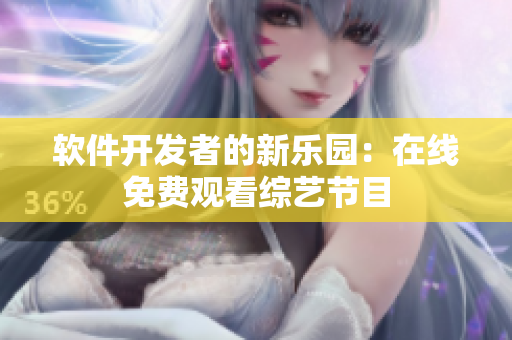 软件开发者的新乐园：在线免费观看综艺节目