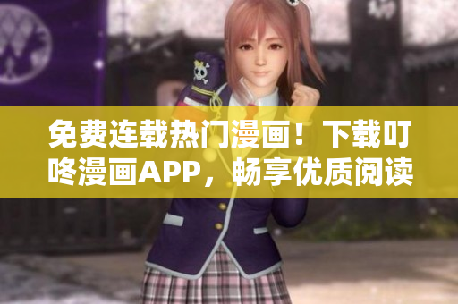 免费连载热门漫画！下载叮咚漫画APP，畅享优质阅读体验