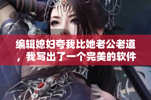 编辑媳妇夸我比她老公老道，我写出了一个完美的软件方案