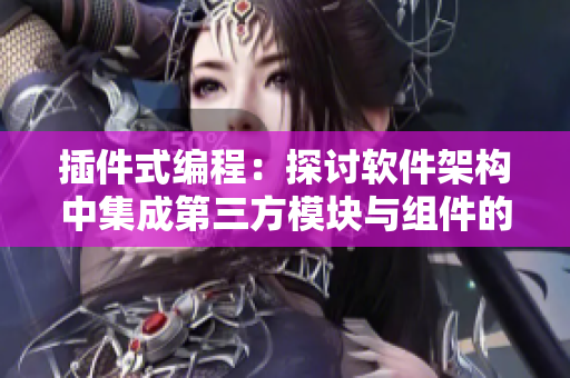 插件式编程：探讨软件架构中集成第三方模块与组件的重要性