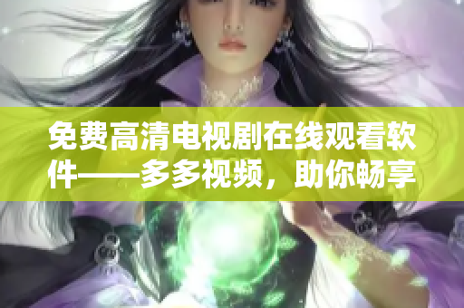 免费高清电视剧在线观看软件——多多视频，助你畅享视觉盛宴