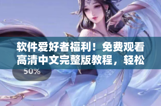 软件爱好者福利！免费观看高清中文完整版教程，轻松学习软件技能