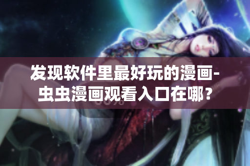 发现软件里最好玩的漫画-虫虫漫画观看入口在哪？